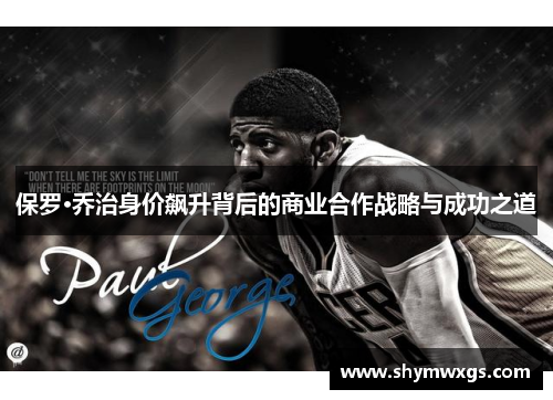 保罗·乔治身价飙升背后的商业合作战略与成功之道 保罗·乔治身价飙升背后的商业合作战略与成功之道