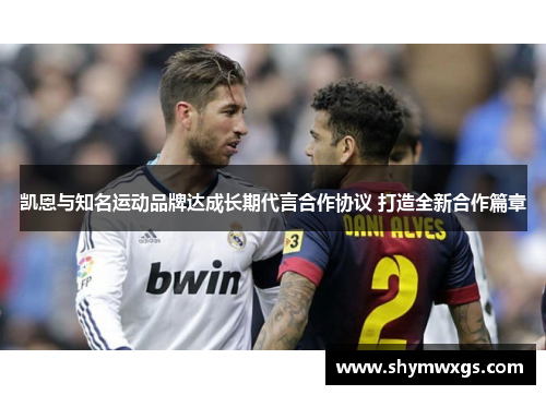 凯恩与知名运动品牌达成长期代言合作协议 打造全新合作篇章