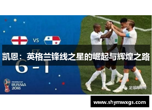 凯恩：英格兰锋线之星的崛起与辉煌之路