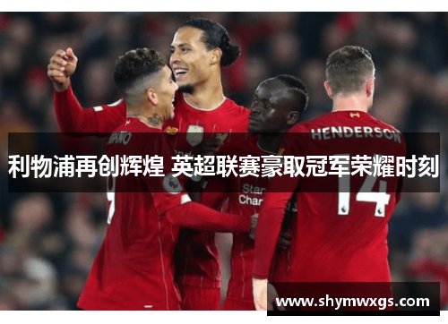 利物浦再创辉煌 英超联赛豪取冠军荣耀时刻 利物浦再创辉煌 英超联赛豪取冠军荣耀时刻