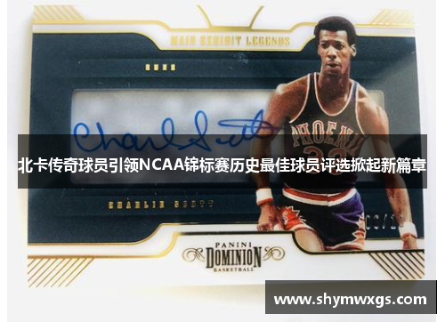 北卡传奇球员引领NCAA锦标赛历史最佳球员评选掀起新篇章 北卡传奇球员引领NCAA锦标赛历史最佳球员评选掀起新篇章