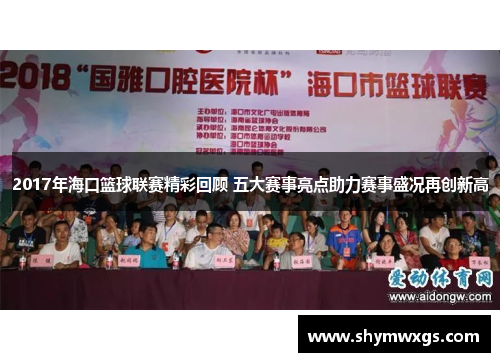 2017年海口篮球联赛精彩回顾 五大赛事亮点助力赛事盛况再创新高