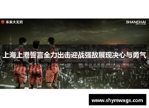 上海上港誓言全力出击迎战强敌展现决心与勇气