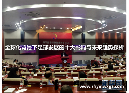 全球化背景下足球发展的十大影响与未来趋势探析 全球化背景下足球发展的十大影响与未来趋势探析