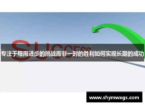 专注于每周进步的挑战而非一时的胜利如何实现长期的成功 专注于每周进步的挑战而非一时的胜利如何实现长期的成功