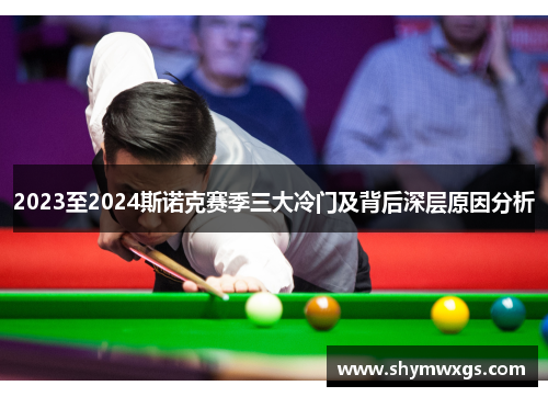 2023至2024斯诺克赛季三大冷门及背后深层原因分析 2023至2024斯诺克赛季三大冷门及背后深层原因分析