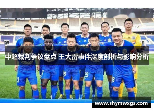 中超裁判争议盘点 王大雷事件深度剖析与影响分析
