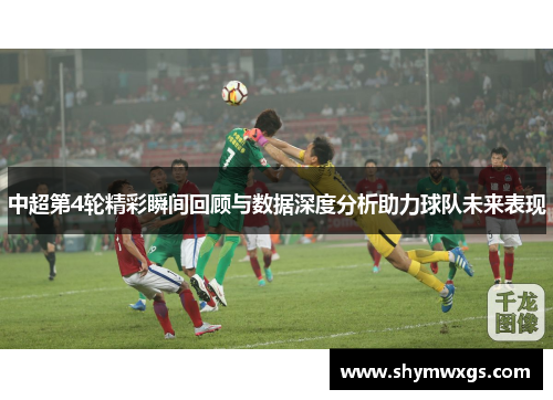 中超第4轮精彩瞬间回顾与数据深度分析助力球队未来表现