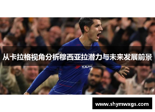 从卡拉格视角分析穆西亚拉潜力与未来发展前景