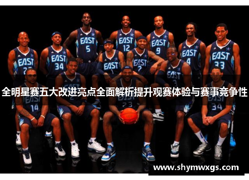 全明星赛五大改进亮点全面解析提升观赛体验与赛事竞争性 全明星赛五大改进亮点全面解析提升观赛体验与赛事竞争性