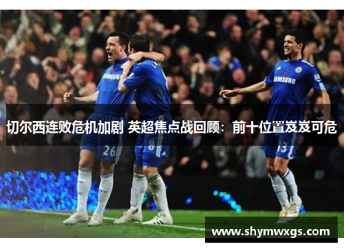 切尔西连败危机加剧 英超焦点战回顾：前十位置岌岌可危
