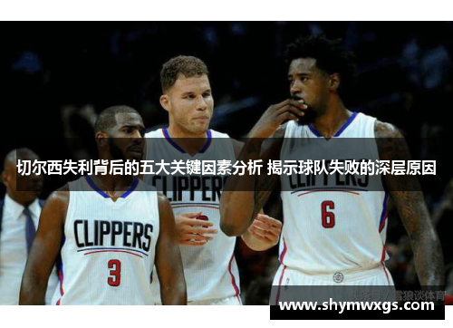 切尔西失利背后的五大关键因素分析 揭示球队失败的深层原因