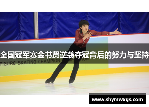 全国冠军赛金书贤逆袭夺冠背后的努力与坚持