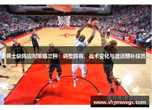 勇士缺阵应对策略三种：调整阵容、战术变化与激活替补球员