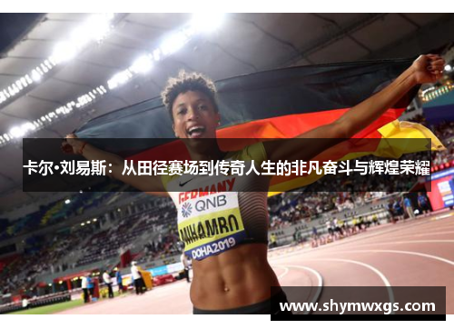 卡尔·刘易斯：从田径赛场到传奇人生的非凡奋斗与辉煌荣耀