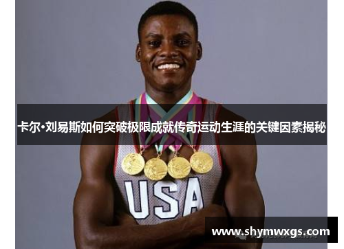 卡尔·刘易斯如何突破极限成就传奇运动生涯的关键因素揭秘