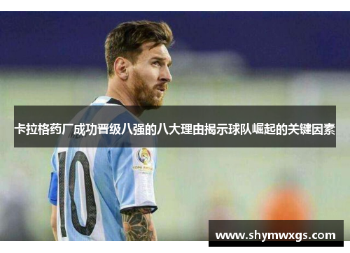 卡拉格药厂成功晋级八强的八大理由揭示球队崛起的关键因素