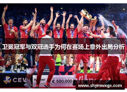 卫冕冠军与双冠选手为何在赛场上意外出局分析