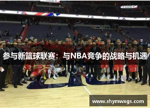 参与新篮球联赛：与NBA竞争的战略与机遇