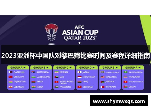 2023亚洲杯中国队对黎巴嫩比赛时间及赛程详细指南 2023亚洲杯中国队对黎巴嫩比赛时间及赛程详细指南