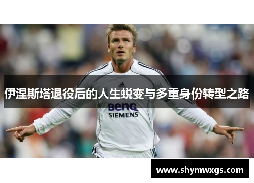 伊涅斯塔退役后的人生蜕变与多重身份转型之路