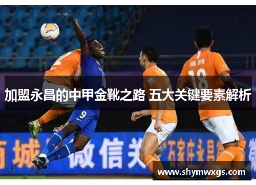 加盟永昌的中甲金靴之路 五大关键要素解析 加盟永昌的中甲金靴之路 五大关键要素解析
