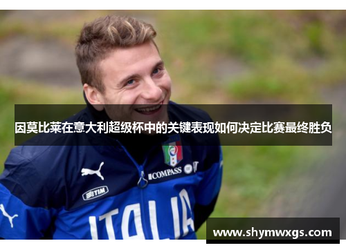 因莫比莱在意大利超级杯中的关键表现如何决定比赛最终胜负 因莫比莱在意大利超级杯中的关键表现如何决定比赛最终胜负