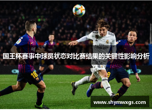 国王杯赛事中球员状态对比赛结果的关键性影响分析 国王杯赛事中球员状态对比赛结果的关键性影响分析