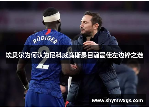 埃贝尔为何认为尼科威廉斯是目前最佳左边锋之选 埃贝尔为何认为尼科威廉斯是目前最佳左边锋之选