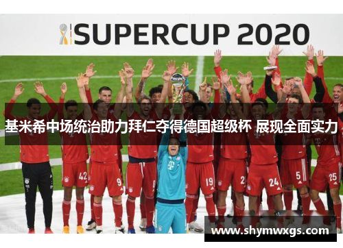 基米希中场统治助力拜仁夺得德国超级杯 展现全面实力 基米希中场统治助力拜仁夺得德国超级杯 展现全面实力