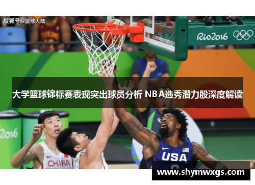 大学篮球锦标赛表现突出球员分析 NBA选秀潜力股深度解读 大学篮球锦标赛表现突出球员分析 NBA选秀潜力股深度解读