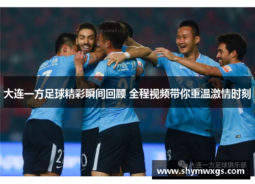 大连一方足球精彩瞬间回顾 全程视频带你重温激情时刻 大连一方足球精彩瞬间回顾 全程视频带你重温激情时刻