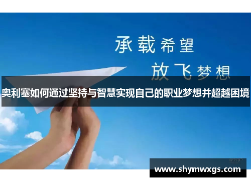 奥利塞如何通过坚持与智慧实现自己的职业梦想并超越困境 奥利塞如何通过坚持与智慧实现自己的职业梦想并超越困境