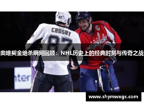 奥维契金绝杀瞬间回顾:NHL历史上的经典时刻与传奇之战