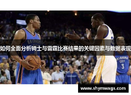 如何全面分析骑士与雷霆比赛结果的关键因素与数据表现