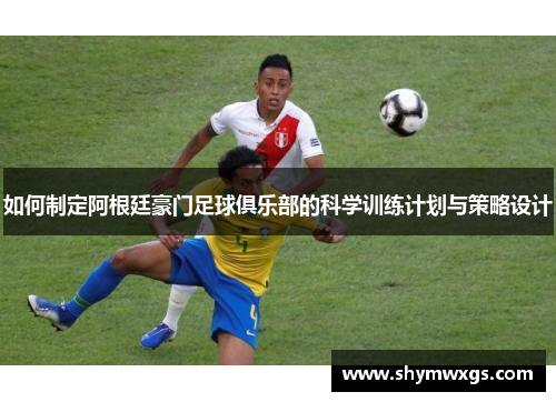 如何制定阿根廷豪门足球俱乐部的科学训练计划与策略设计