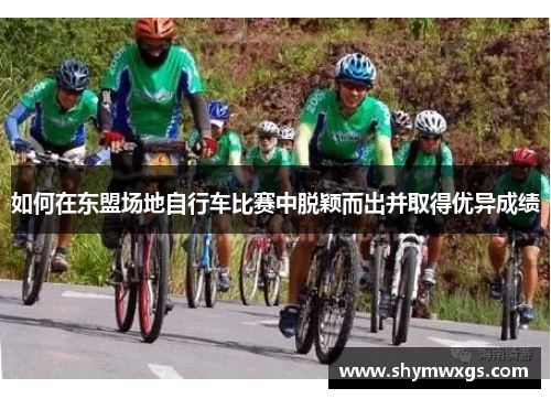 如何在东盟场地自行车比赛中脱颖而出并取得优异成绩