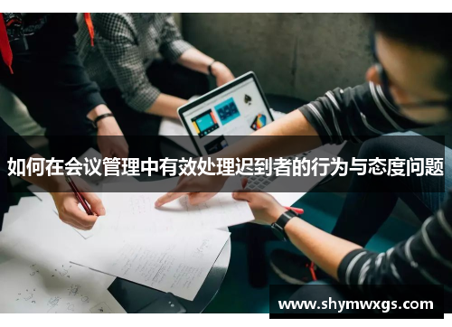 如何在会议管理中有效处理迟到者的行为与态度问题