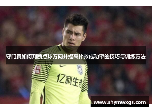 守门员如何判断点球方向并提高扑救成功率的技巧与训练方法