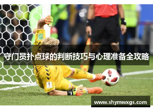 守门员扑点球的判断技巧与心理准备全攻略